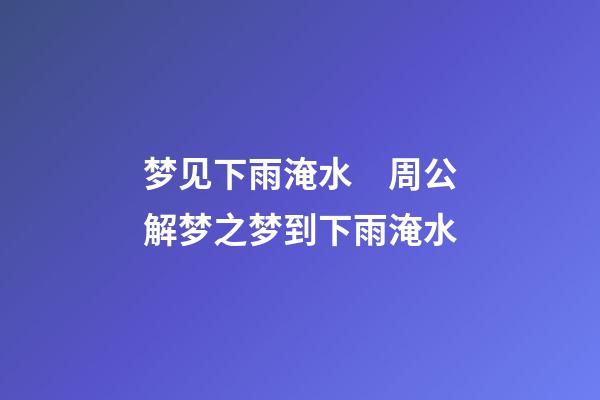 梦见下雨淹水　周公解梦之梦到下雨淹水